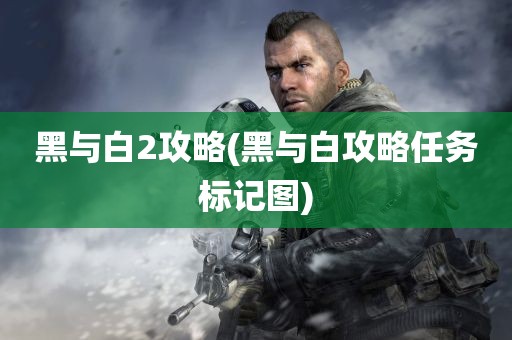 黑与白2攻略(黑与白攻略任务标记图)