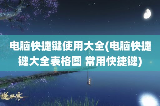 电脑快捷键使用大全(电脑快捷键大全表格图 常用快捷键)