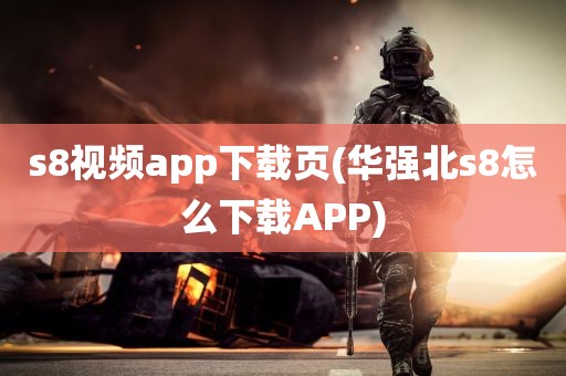 s8视频app下载页(华强北s8怎么下载APP)