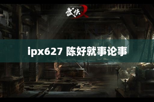 ipx627 陈好就事论事