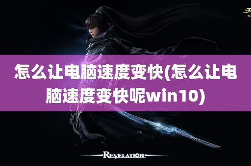 怎么让电脑速度变快(怎么让电脑速度变快呢win10)