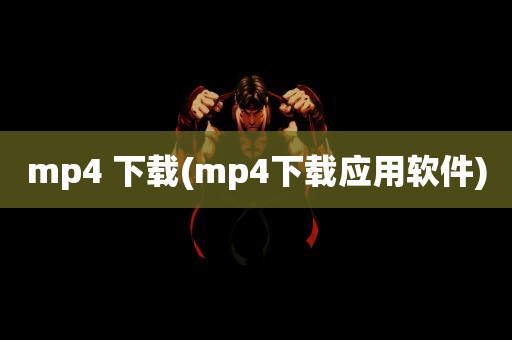 mp4 下载(mp4下载应用软件)