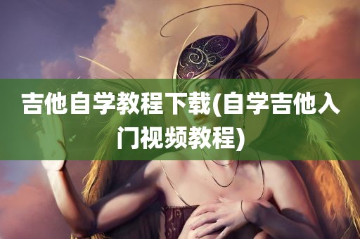 吉他自学教程下载(自学吉他入门视频教程)