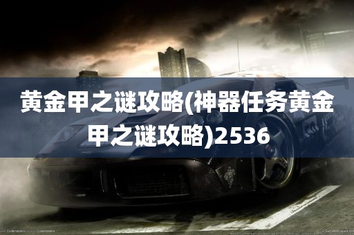 黄金甲之谜攻略(神器任务黄金甲之谜攻略)2536