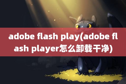 adobe flash play(adobe flash player怎么卸载干净)