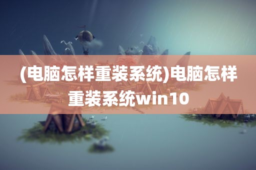 (电脑怎样重装系统)电脑怎样重装系统win10