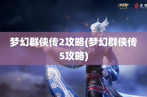 梦幻群侠传2攻略(梦幻群侠传5攻略)