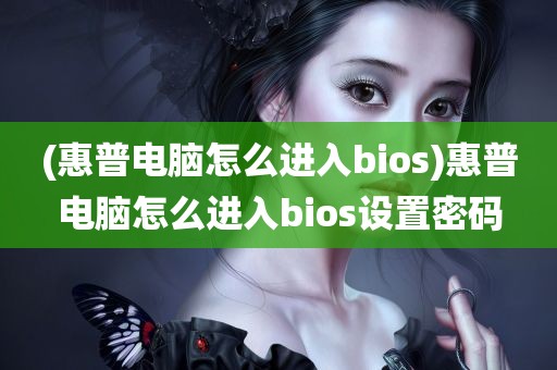 (惠普电脑怎么进入bios)惠普电脑怎么进入bios设置密码