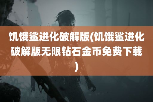 饥饿鲨进化破解版(饥饿鲨进化破解版无限钻石金币免费下载)