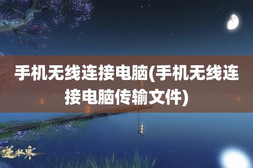 手机无线连接电脑(手机无线连接电脑传输文件)