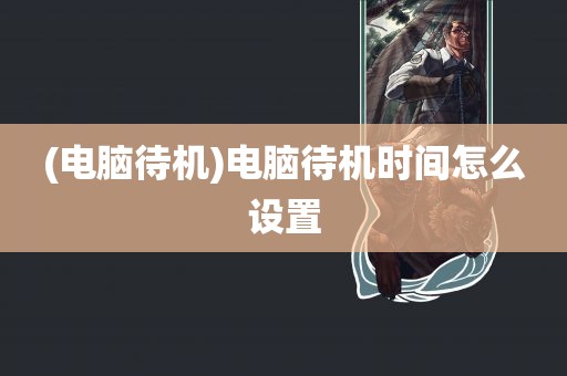 (电脑待机)电脑待机时间怎么设置