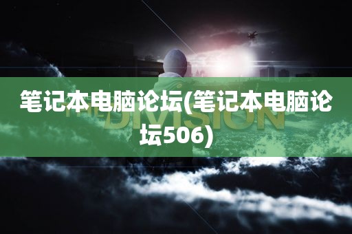 笔记本电脑论坛(笔记本电脑论坛506)