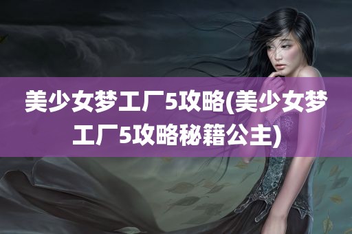 美少女梦工厂5攻略(美少女梦工厂5攻略秘籍公主)