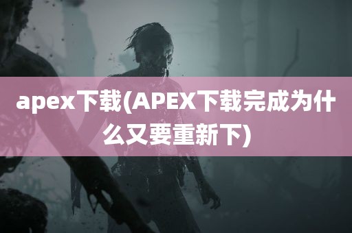 apex下载(APEX下载完成为什么又要重新下)