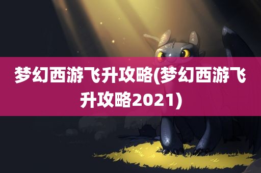 梦幻西游飞升攻略(梦幻西游飞升攻略2021)