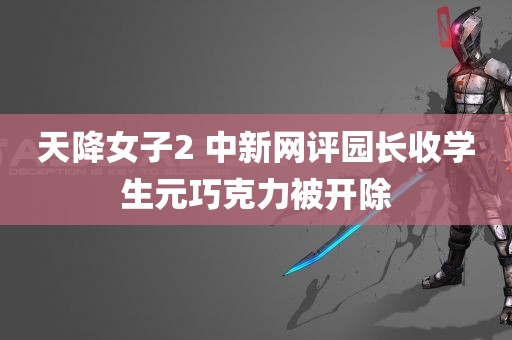 天降女子2 中新网评园长收学生元巧克力被开除