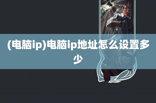 (电脑ip)电脑ip地址怎么设置多少