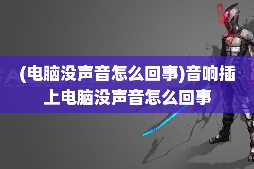 (电脑没声音怎么回事)音响插上电脑没声音怎么回事