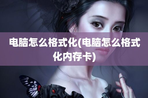 电脑怎么格式化(电脑怎么格式化内存卡)