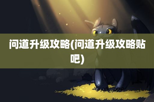 问道升级攻略(问道升级攻略贴吧)