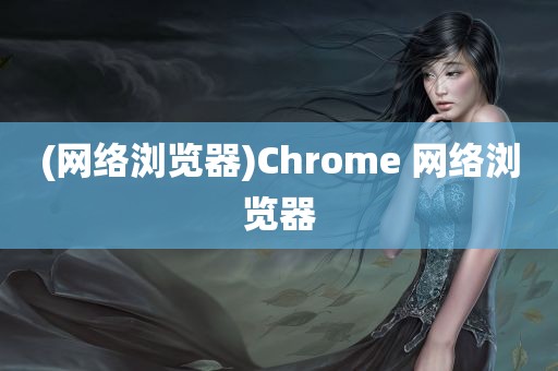 (网络浏览器)Chrome 网络浏览器