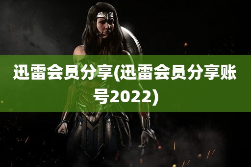 迅雷会员分享(迅雷会员分享账号2022)