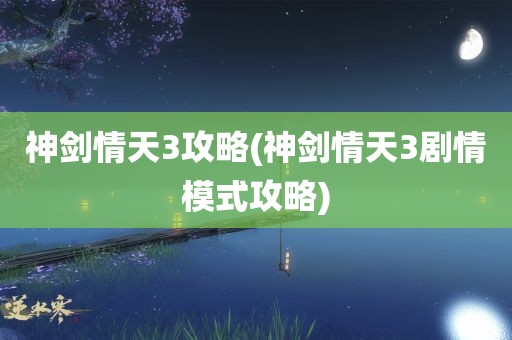 神剑情天3攻略(神剑情天3剧情模式攻略)