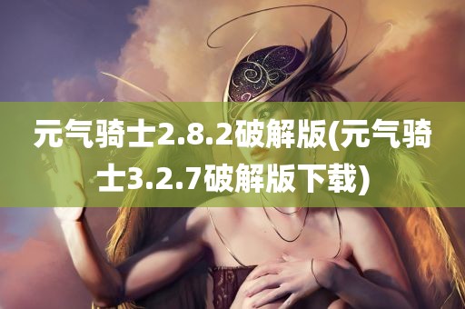 元气骑士2.8.2破解版(元气骑士3.2.7破解版下载)