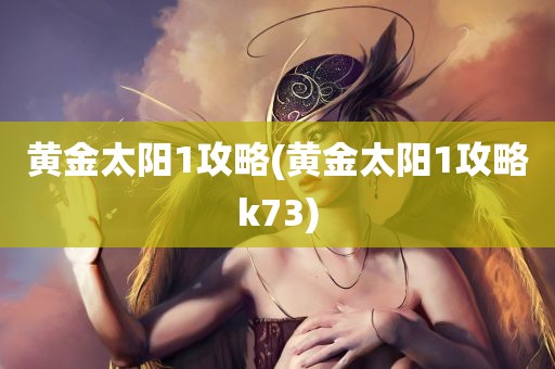 黄金太阳1攻略(黄金太阳1攻略k73)