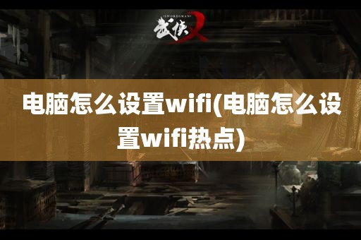 电脑怎么设置wifi(电脑怎么设置wifi热点)