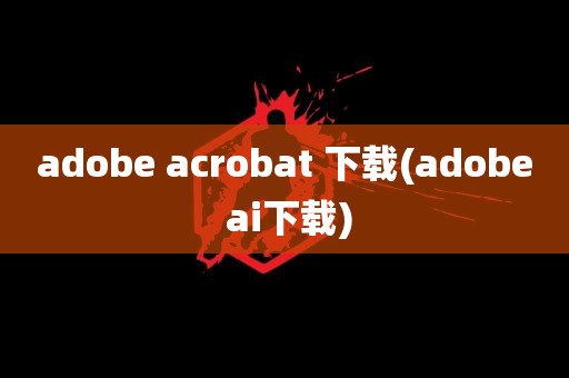 adobe acrobat 下载(adobe ai下载)