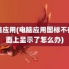 电脑应用(电脑应用图标不在桌面上显示了怎么办)