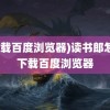 (下载百度浏览器)读书郎怎样下载百度浏览器