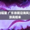 猛鬼福星 广东徐闻沿海风力级浪高超米