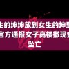 男生的坤坤放到女生的坤里蘑菇 官方通报女子高楼撒现金后坠亡