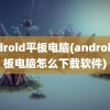 android平板电脑(android平板电脑怎么下载软件)