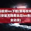 草莓视频ios下载(草莓视频ios下载安装无限看丝瓜ios免费大全动漫)