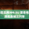 黑料吃瓜网399.SU 曾志伟连夜改名去掉三只羊