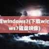 下载windows7(下载windows7磁盘映像)