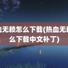 热血无赖怎么下载(热血无赖怎么下载中文补丁)