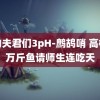 我的夫君们3pH-鹧鸪哨 高校捞万斤鱼请师生连吃天