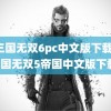 真三国无双6pc中文版下载(真三国无双5帝国中文版下载)