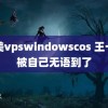 欧美vpswindowscos 王一博被自己无语到了