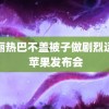 迪丽热巴不盖被子做剧烈运动 苹果发布会