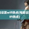 电脑设置wifi热点(电脑设置WIFI热点)