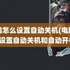 电脑怎么设置自动关机(电脑怎么设置自动关机和自动开机)