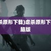 (虐杀原形下载)虐杀原形下载电脑版