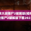 植物大战僵尸2破解版(植物大战僵尸2破解版下载2023)