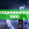 欧朋浏览器电脑版(欧朋浏览器旧版本)