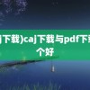 (caj下载)caj下载与pdf下载哪个好